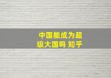 中国能成为超级大国吗 知乎